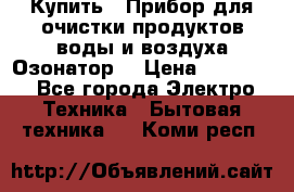  Купить : Прибор для очистки продуктов,воды и воздуха.Озонатор  › Цена ­ 25 500 - Все города Электро-Техника » Бытовая техника   . Коми респ.